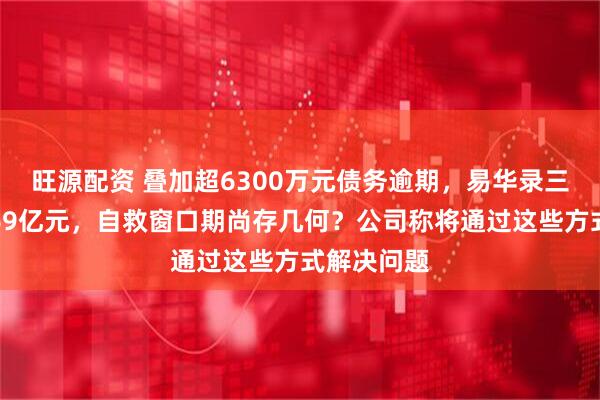 旺源配资 叠加超6300万元债务逾期，易华录三年预亏超69亿元，自救窗口期尚存几何？公司称将通过这些方式解决问题